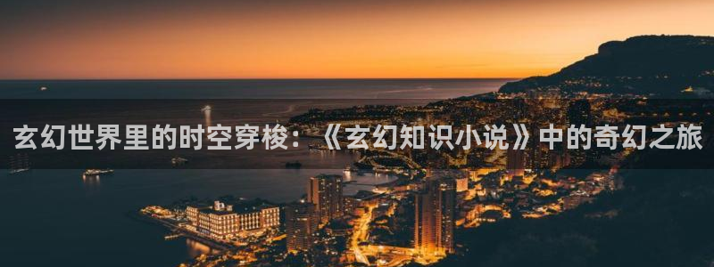 重生八一渔猎西北txt下载：玄幻世界里的时空穿梭：《玄幻知识小说》中的奇幻之旅