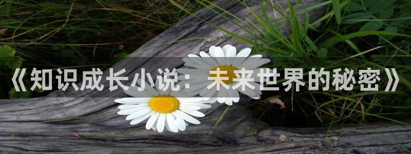 八一中文网免费阅读：《知识成长小说：未来世界的秘密》